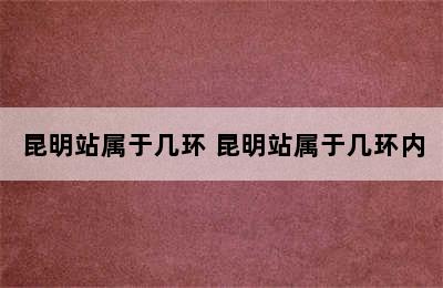 昆明站属于几环 昆明站属于几环内